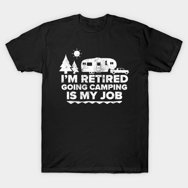 I'm Retired Going Camping Is My Job Camping Retired T-Shirt by jordanfaulkner02